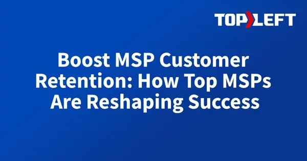 Boost MSP Customer Retention: How Top MSPs Are Reshaping Success