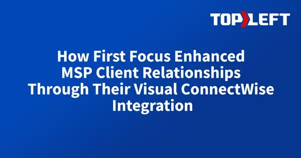 How First Focus Enhanced MSP Client Relationships Through Their Visual ConnectWise Integration